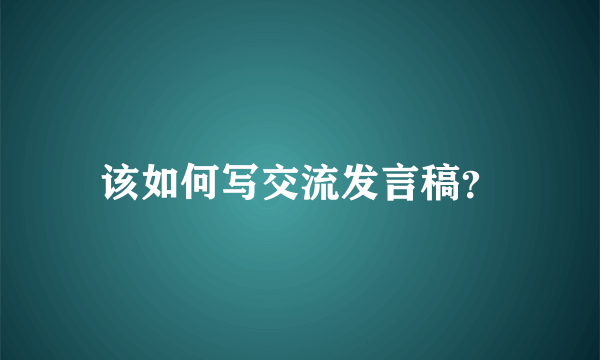 该如何写交流发言稿？