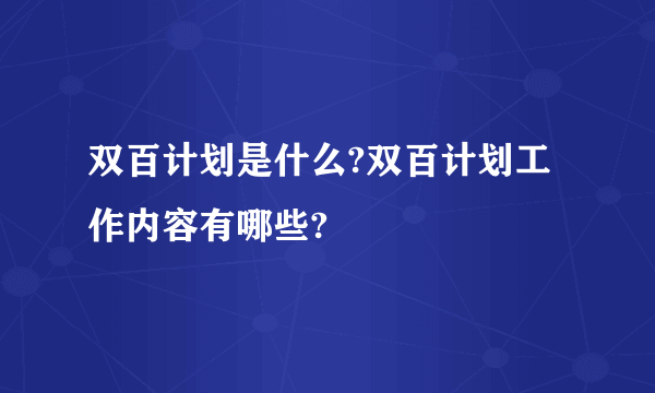 双百计划是什么?双百计划工作内容有哪些?