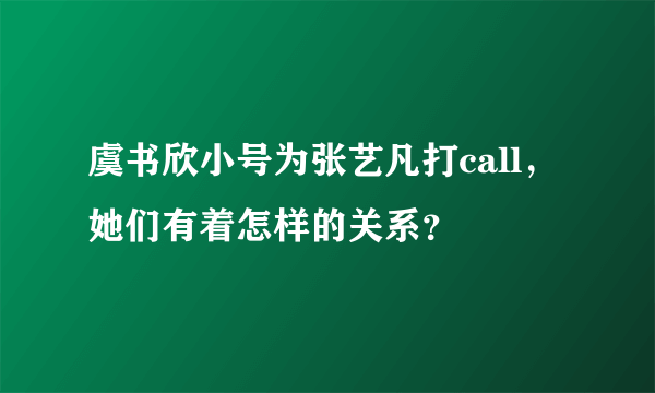 虞书欣小号为张艺凡打call，她们有着怎样的关系？