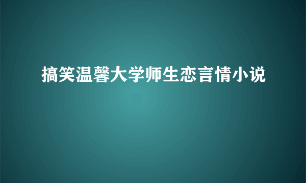 搞笑温馨大学师生恋言情小说