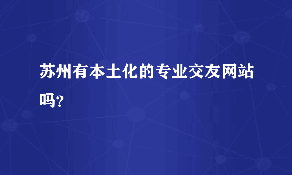 苏州有本土化的专业交友网站吗？