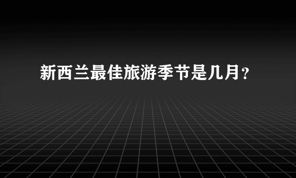 新西兰最佳旅游季节是几月？