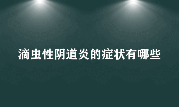 滴虫性阴道炎的症状有哪些