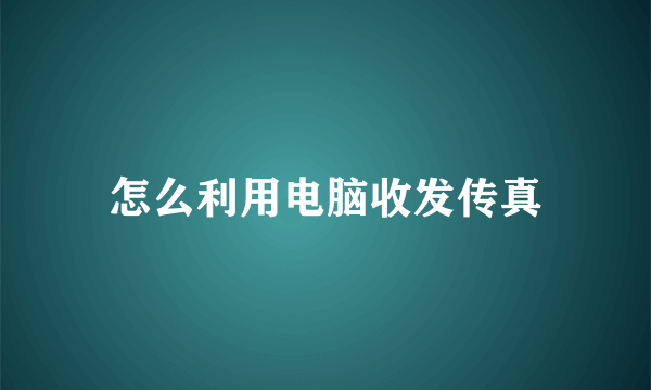 怎么利用电脑收发传真