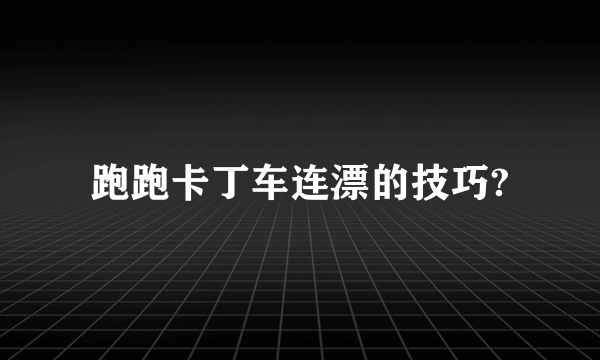 跑跑卡丁车连漂的技巧?