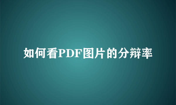 如何看PDF图片的分辩率