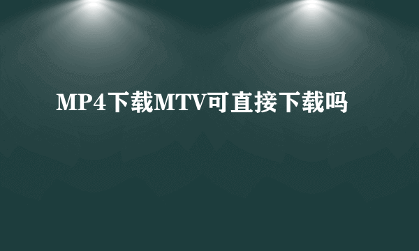 MP4下载MTV可直接下载吗