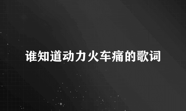 谁知道动力火车痛的歌词