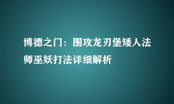 博德之门：围攻龙刃堡矮人法师巫妖打法详细解析