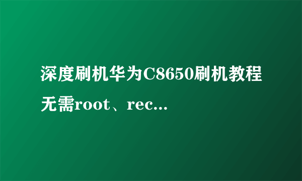 深度刷机华为C8650刷机教程无需root、recovery