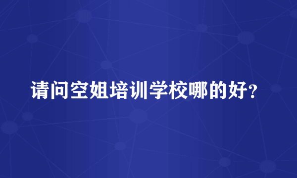 请问空姐培训学校哪的好？