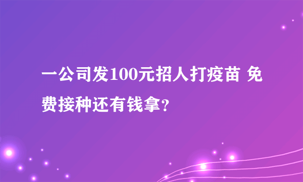 一公司发100元招人打疫苗 免费接种还有钱拿？