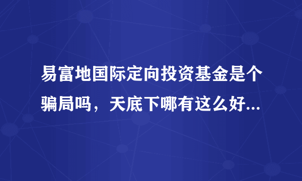 易富地国际定向投资基金是个骗局吗，天底下哪有这么好的事，他用什么赚钱啊。