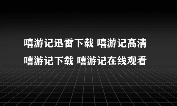 嘻游记迅雷下载 嘻游记高清 嘻游记下载 嘻游记在线观看