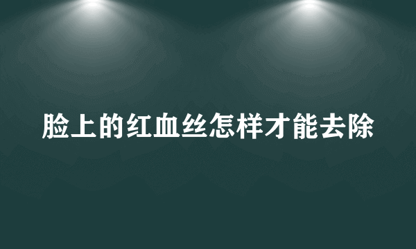 脸上的红血丝怎样才能去除