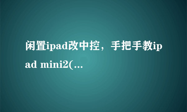 闲置ipad改中控，手把手教ipad mini2(蜂窝版)开4G网络