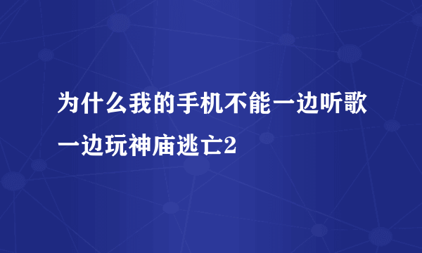 为什么我的手机不能一边听歌一边玩神庙逃亡2