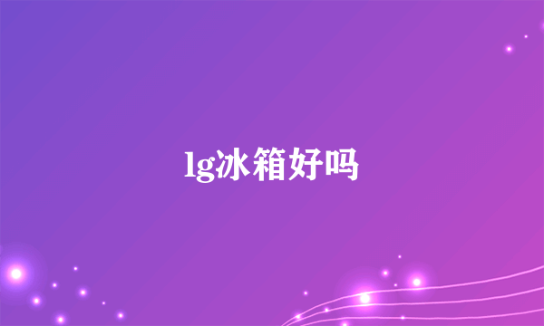 lg冰箱好吗