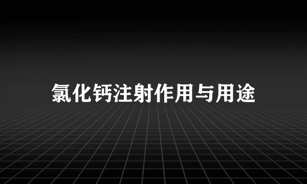 氯化钙注射作用与用途