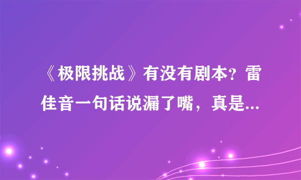 《极限挑战》有没有剧本？雷佳音一句话说漏了嘴，真是太真实了