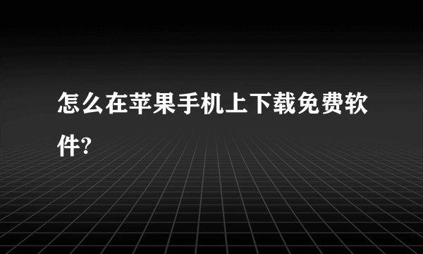 怎么在苹果手机上下载免费软件?