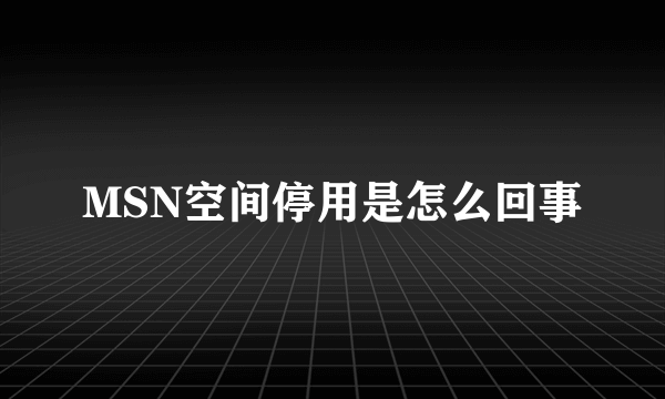 MSN空间停用是怎么回事