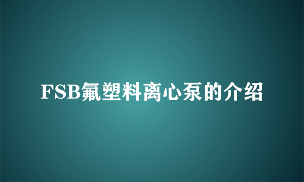 FSB氟塑料离心泵的介绍