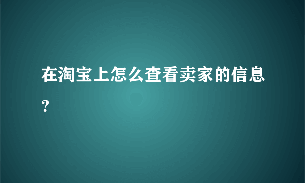 在淘宝上怎么查看卖家的信息？