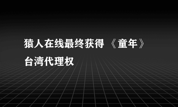 猿人在线最终获得 《童年》台湾代理权