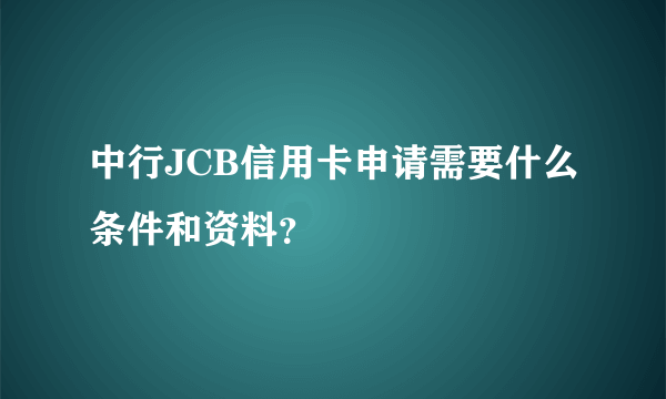 中行JCB信用卡申请需要什么条件和资料？