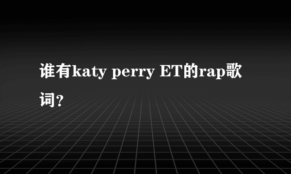 谁有katy perry ET的rap歌词？