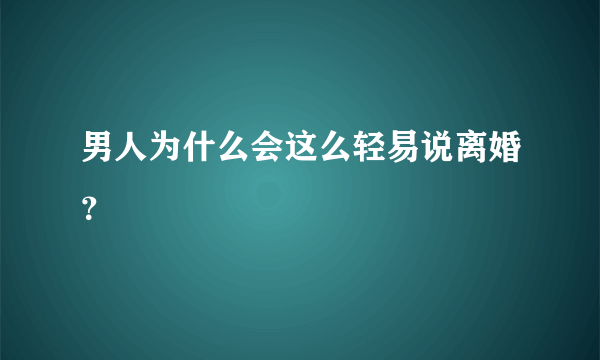 男人为什么会这么轻易说离婚？