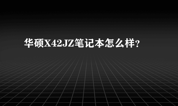 华硕X42JZ笔记本怎么样？