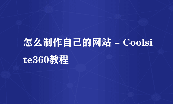 怎么制作自己的网站 - Coolsite360教程