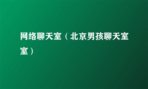 网络聊天室（北京男孩聊天室室）