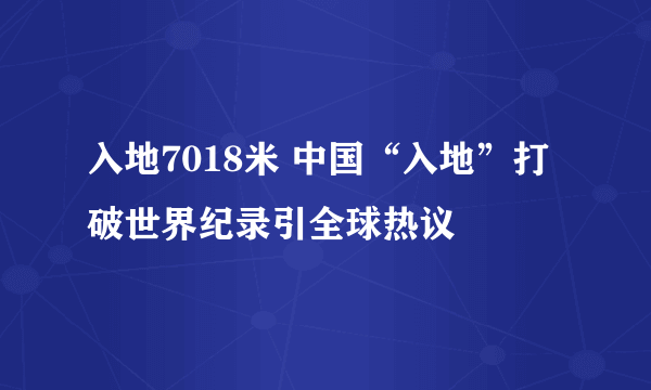 入地7018米 中国“入地”打破世界纪录引全球热议