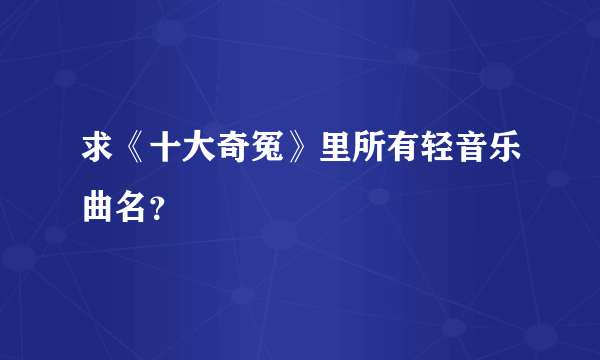 求《十大奇冤》里所有轻音乐曲名？