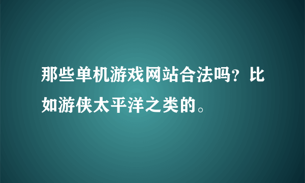 那些单机游戏网站合法吗？比如游侠太平洋之类的。