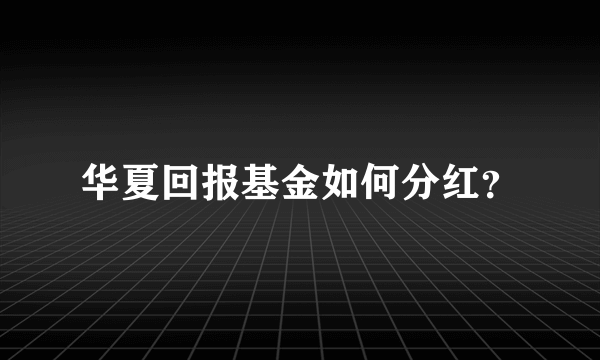 华夏回报基金如何分红？