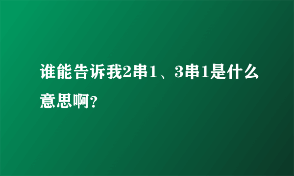 谁能告诉我2串1、3串1是什么意思啊？