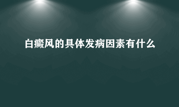 白癜风的具体发病因素有什么