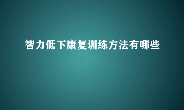 智力低下康复训练方法有哪些