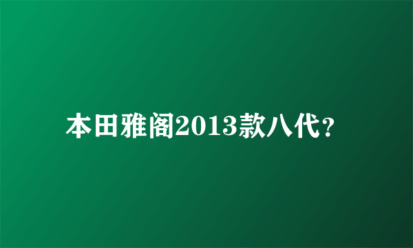 本田雅阁2013款八代？