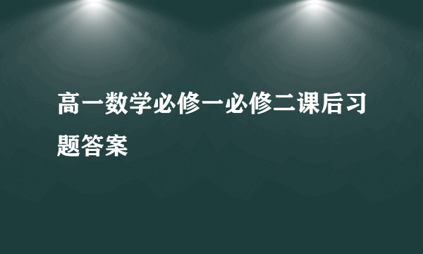 高一数学必修一必修二课后习题答案