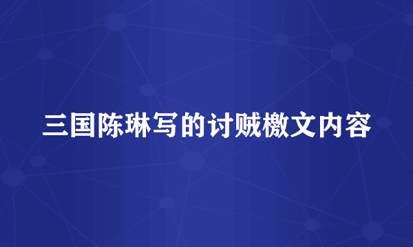 三国陈琳写的讨贼檄文内容