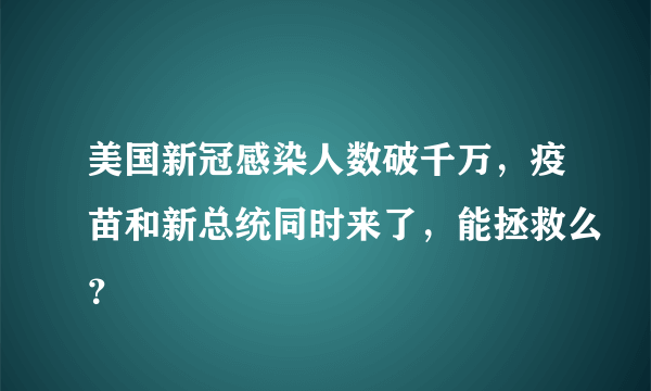 美国新冠感染人数破千万，疫苗和新总统同时来了，能拯救么？