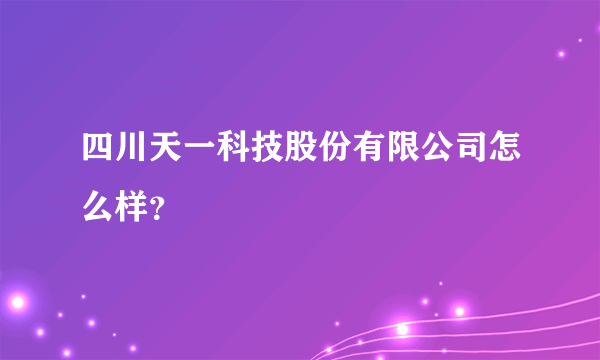 四川天一科技股份有限公司怎么样？