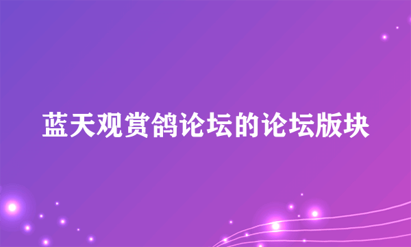 蓝天观赏鸽论坛的论坛版块