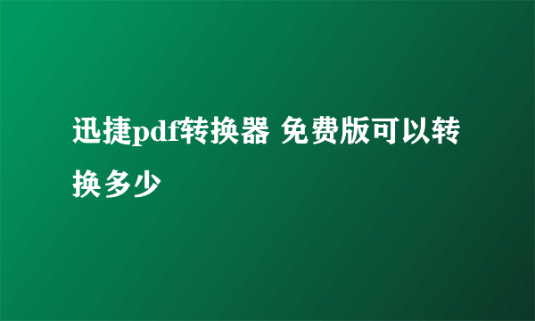 迅捷pdf转换器 免费版可以转换多少