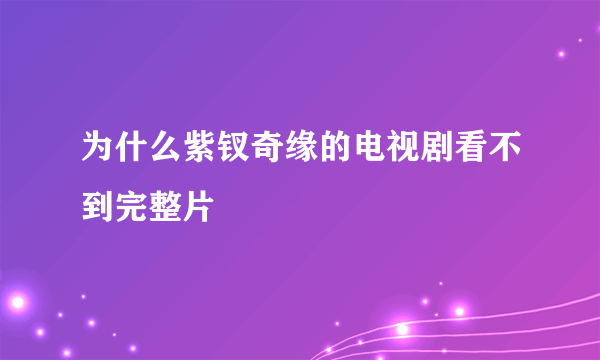 为什么紫钗奇缘的电视剧看不到完整片